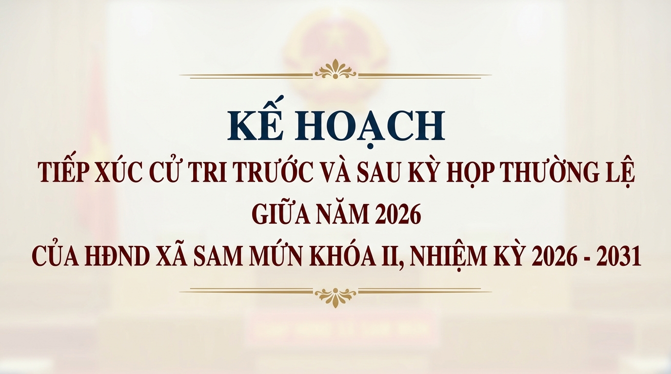 Kế hoạch tiếp xúc cử tri trước và sau kỳ họp thường lệ giữa năm 2026 của HĐND xã Sam Mứn khóa II, nhiệm kỳ 2026 - 2031