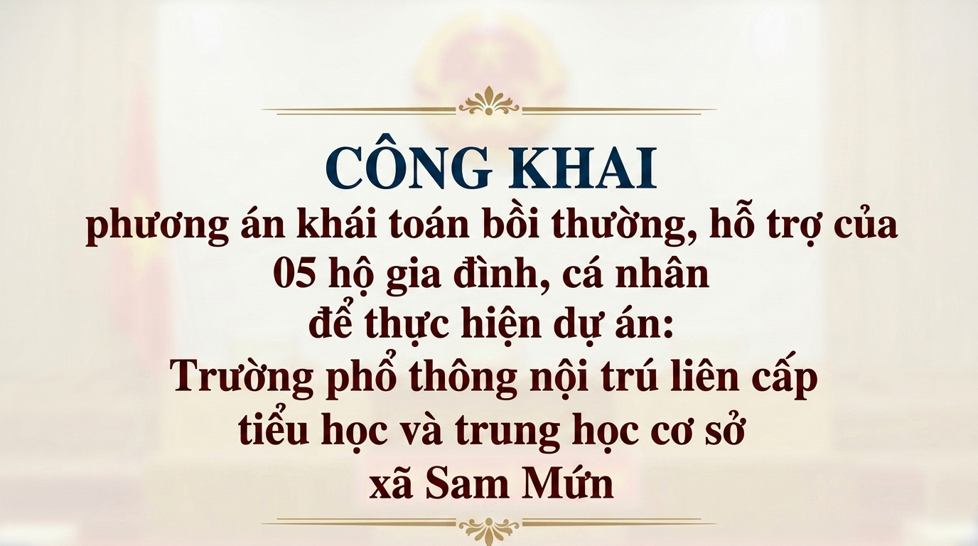 Công khai phương án khái toán bồi thường, hỗ trợ của 05 hộ gia đình, cá nhân để thực hiện dự án: Trường phổ thông nội trú liên cấp tiểu học và trung học cơ sở xã Sam Mứn 
